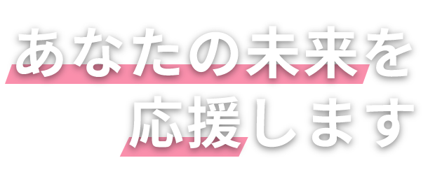 あなたの未来を応援します